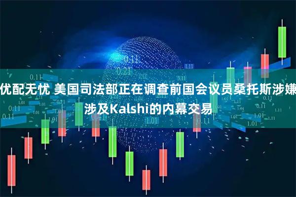 优配无忧 美国司法部正在调查前国会议员桑托斯涉嫌涉及Kalshi的内幕交易