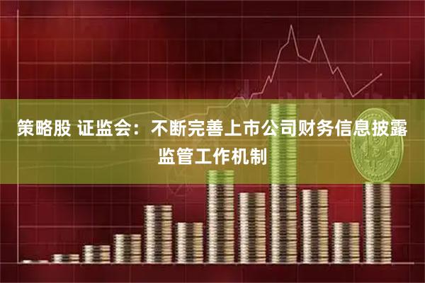 策略股 证监会：不断完善上市公司财务信息披露监管工作机制